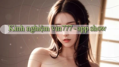 Kinh nghiệm vin777   app show