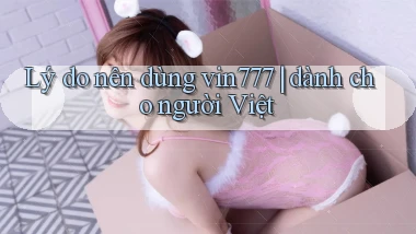 Lý do nên dùng vin777 dành cho người Việt
