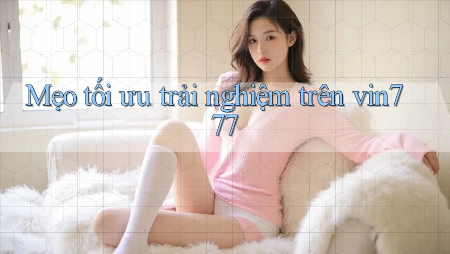 Mẹo tối ưu trải nghiệm trên vin777