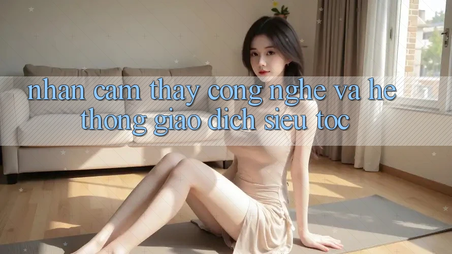 Nhận cảm thấy Công Nghệ Và Hệ Thống Giao Dịch Siêu Tốc