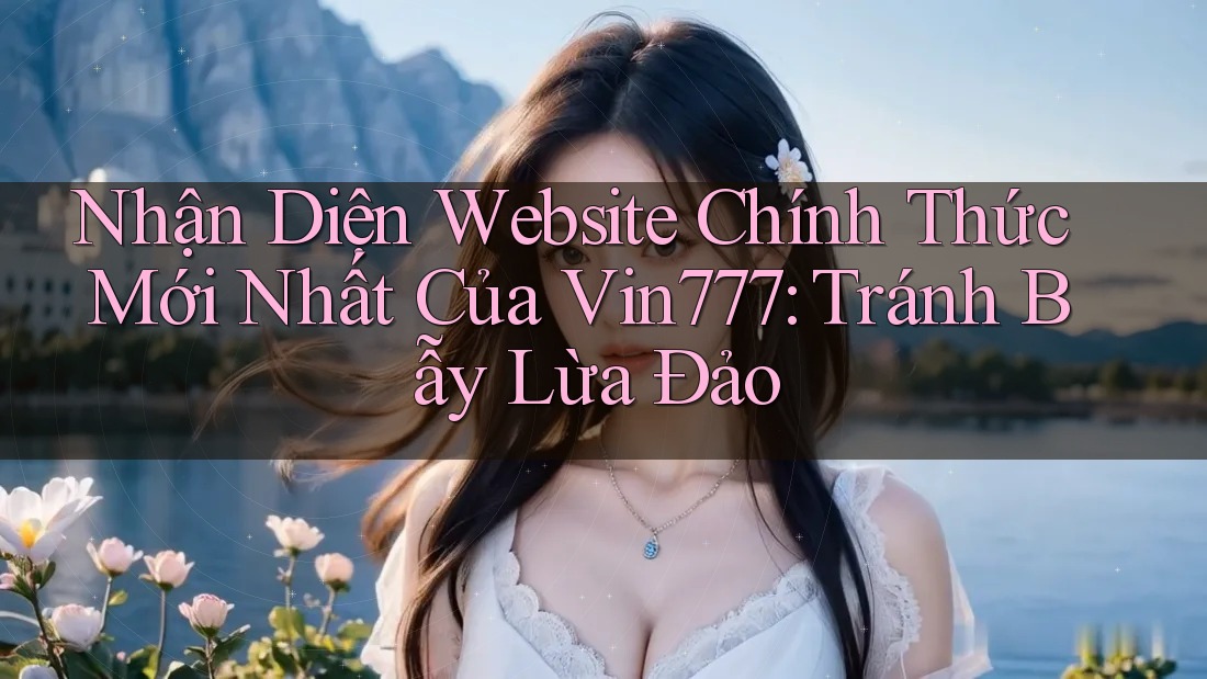 Nhận Diện Website Chính Thức Mới Nhất Của Vin777: Tránh Bẫy Lừa Đảo Nhận Diện Website Chính Thức Mới Nhất Của Vin777: Tránh Bẫy Lừa Đảo