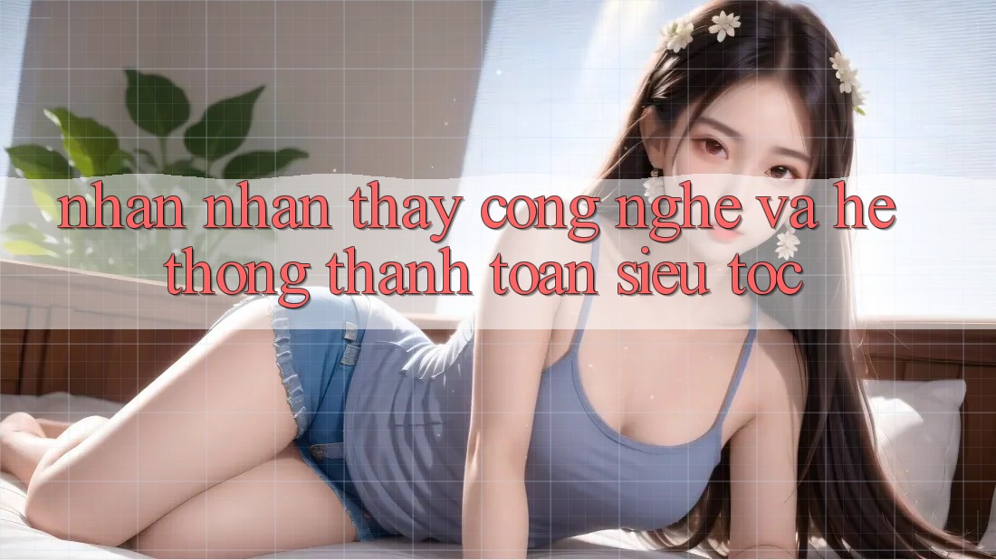 Nhận nhận thấy Công Nghệ Và Hệ Thống Thanh toán Siêu Tốc