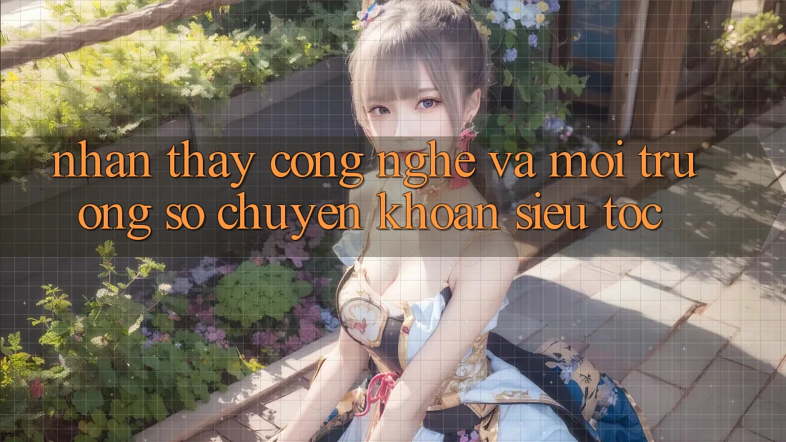 Nhận thấy Công Nghệ Và Môi trường số Chuyển khoản Siêu Tốc Nhận thấy Công Nghệ Và Môi trường số Chuyển khoản Siêu Tốc