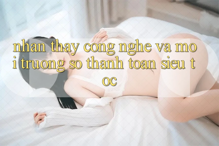 Nhận thấy Công Nghệ Và Môi trường số Thanh toán Siêu Tốc