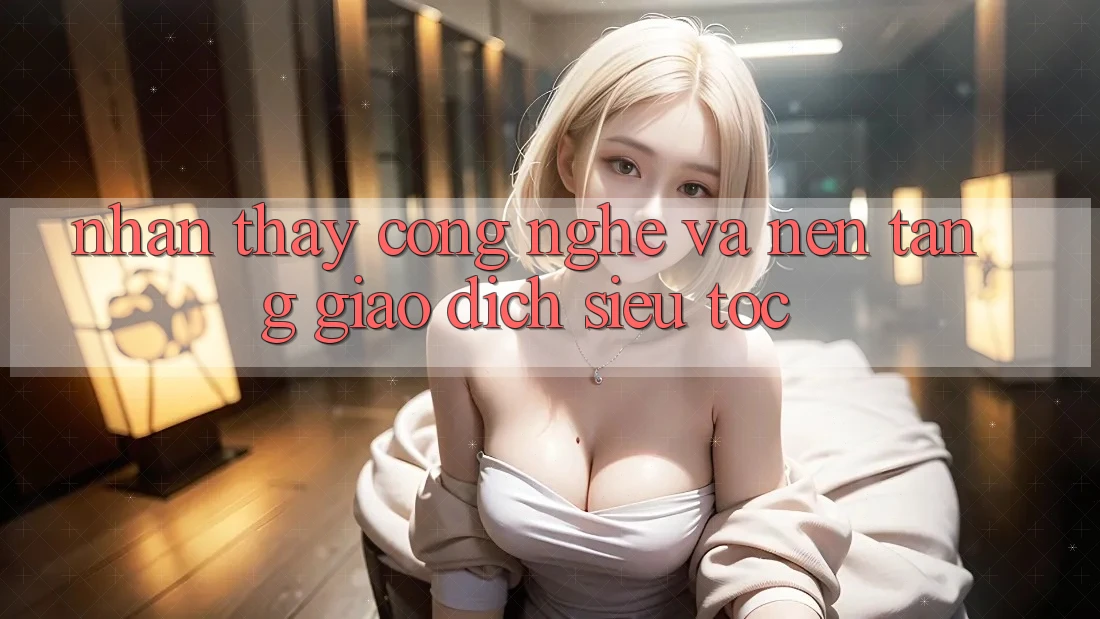 Nhận thấy Công Nghệ Và Nền tảng Giao Dịch Siêu Tốc