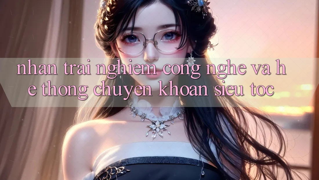 Nhận trải nghiệm Công Nghệ Và Hệ Thống Chuyển khoản Siêu Tốc Nhận trải nghiệm Công Nghệ Và Hệ Thống Chuyển khoản Siêu Tốc