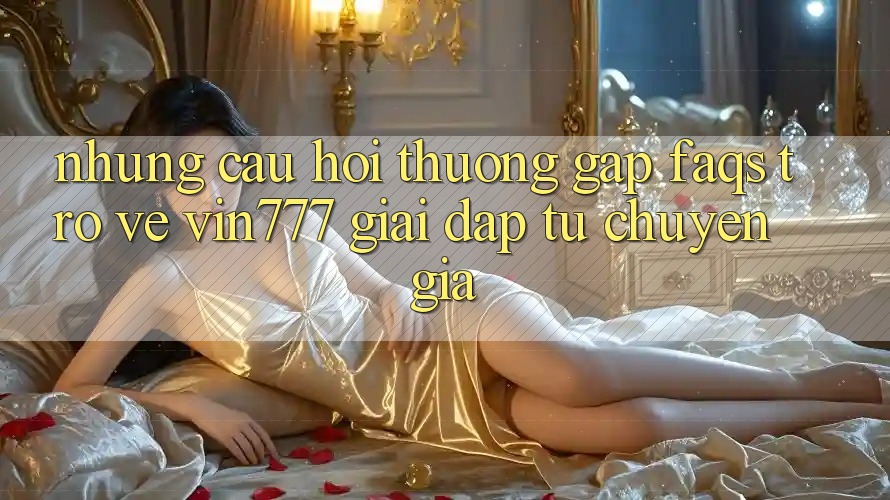 Những Câu Hỏi Thường Gặp (FAQs) Trở về Vin777 – Giải Đáp Từ Chuyên Gia