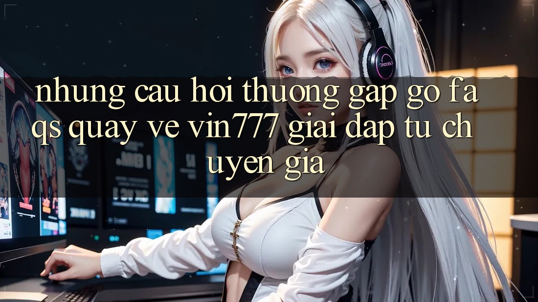 Những Câu Hỏi Thường Gặp gỡ (FAQs) Quay về Vin777 – Giải Đáp Từ Chuyên Gia Những Câu Hỏi Thường Gặp gỡ (FAQs) Quay về Vin777 – Giải Đáp Từ Chuyên Gia