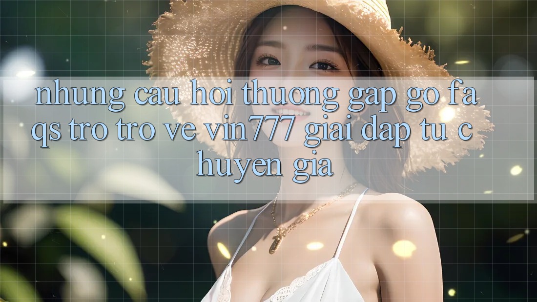 Những Câu Hỏi Thường Gặp gỡ (FAQs) Trở trở về Vin777 – Giải Đáp Từ Chuyên Gia Những Câu Hỏi Thường Gặp gỡ (FAQs) Trở trở về Vin777 – Giải Đáp Từ Chuyên Gia