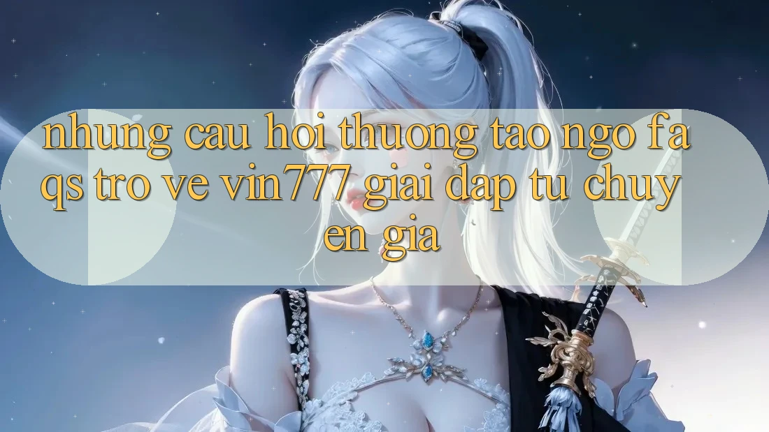 Những Câu Hỏi Thường Tao ngộ (FAQs) Trở về Vin777 – Giải Đáp Từ Chuyên Gia