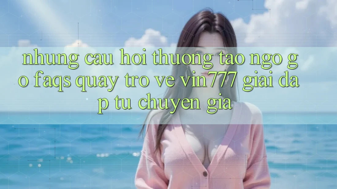 Những Câu Hỏi Thường Tao ngộ gỡ (FAQs) Quay trở về Vin777 – Giải Đáp Từ Chuyên Gia