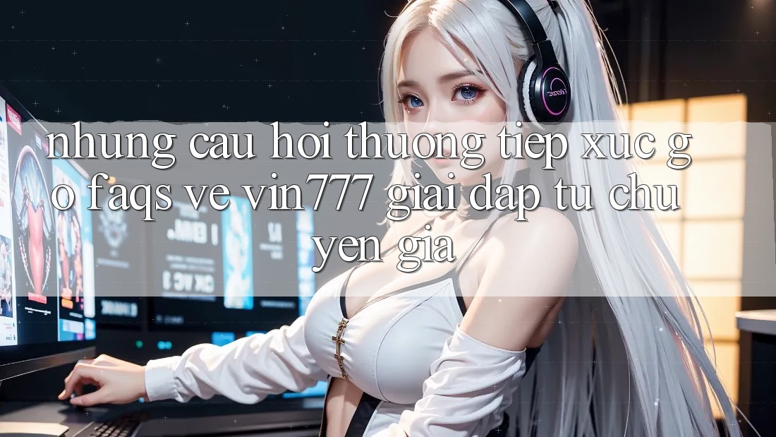 Những Câu Hỏi Thường Tiếp xúc gỡ (FAQs) Về Vin777 – Giải Đáp Từ Chuyên Gia Những Câu Hỏi Thường Tiếp xúc gỡ (FAQs) Về Vin777 – Giải Đáp Từ Chuyên Gia