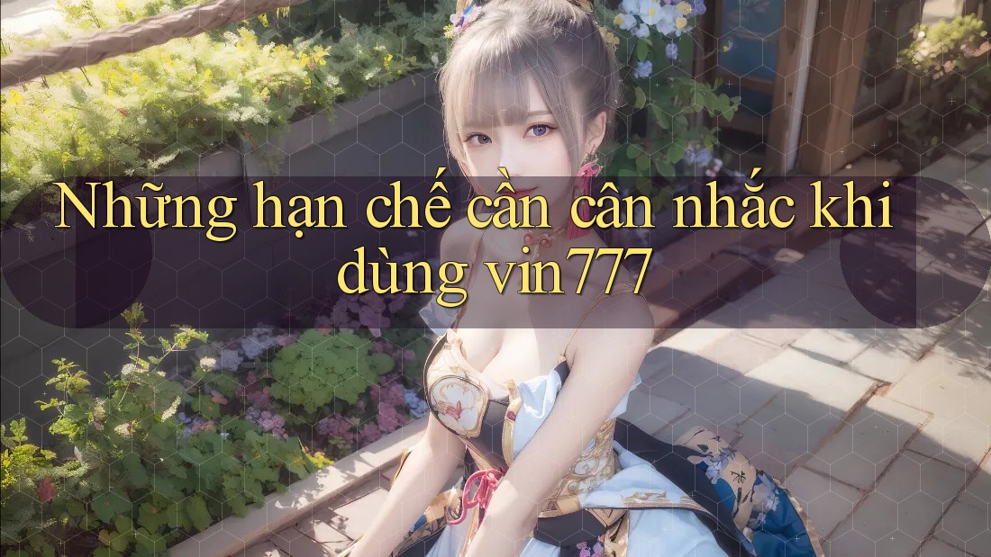Những hạn chế cần cân nhắc khi dùng vin777 Những hạn chế cần cân nhắc khi dùng vin777