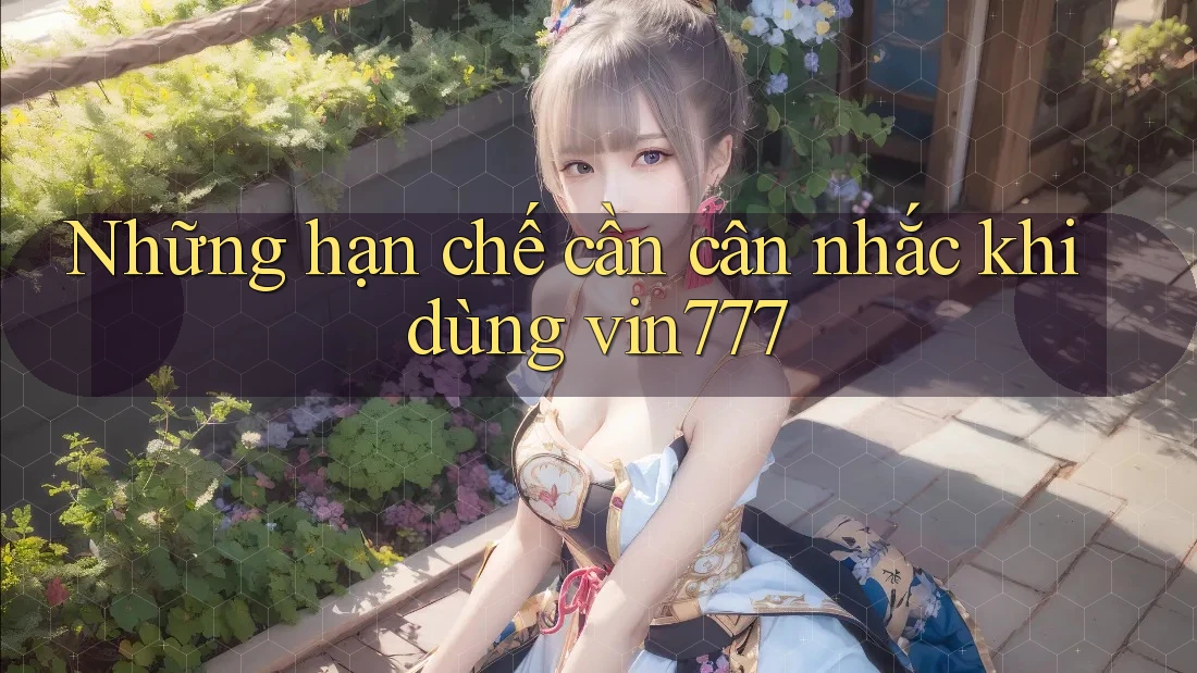Những hạn chế cần cân nhắc khi dùng vin777