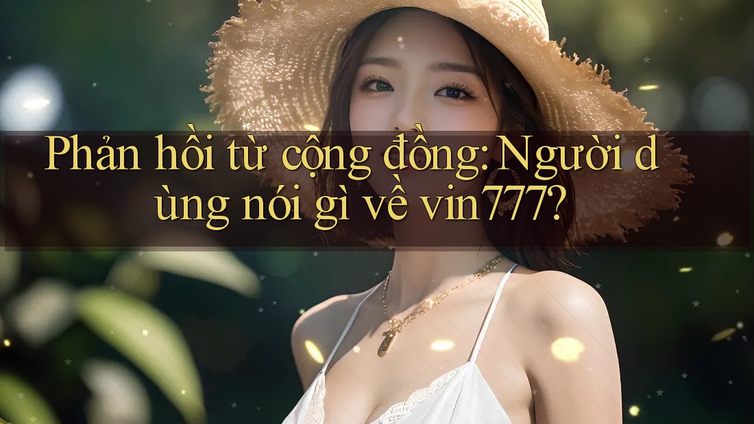 Phản hồi từ cộng đồng: Người dùng nói gì về vin777?