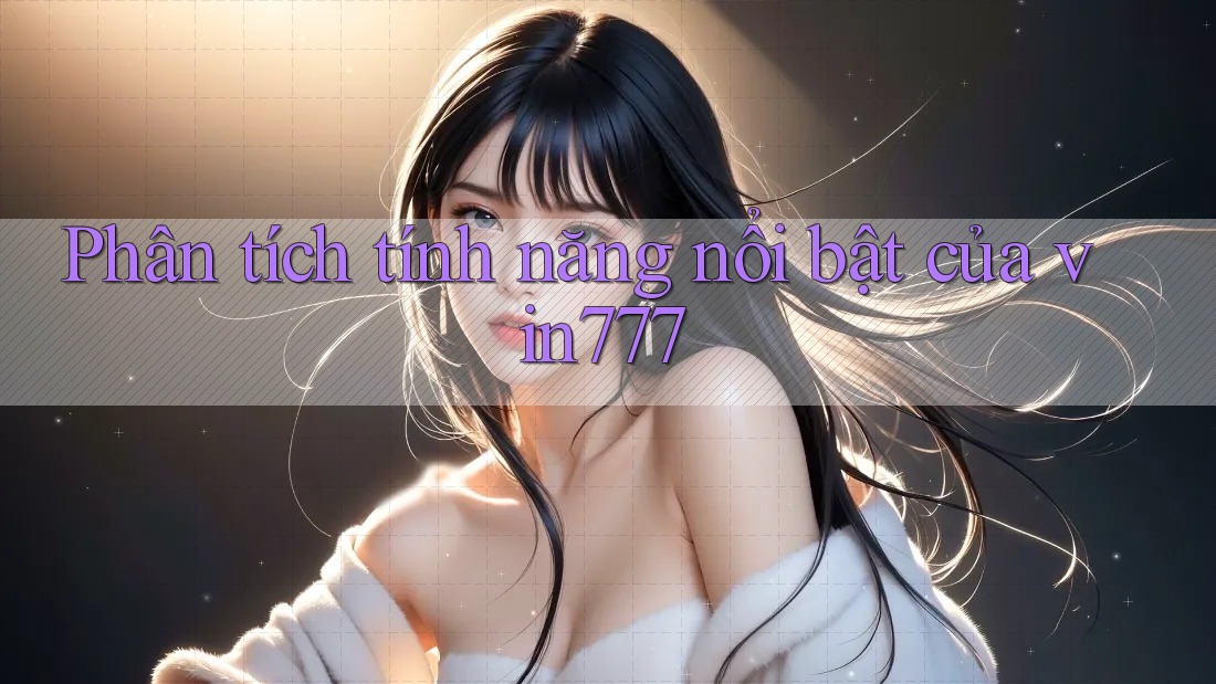 Phân tích tính năng nổi bật của vin777 Phân tích tính năng nổi bật của vin777