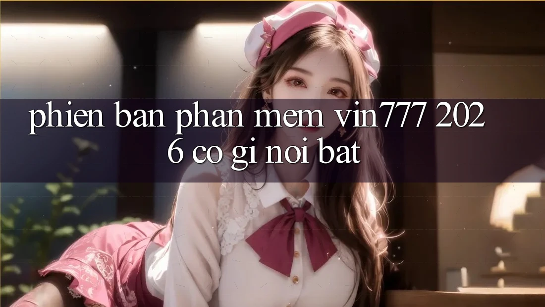 Phiên bản phần mềm Vin777 2026 có gì nổi bật?
