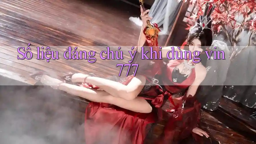 Số liệu đáng chú ý khi dùng vin777 Số liệu đáng chú ý khi dùng vin777
