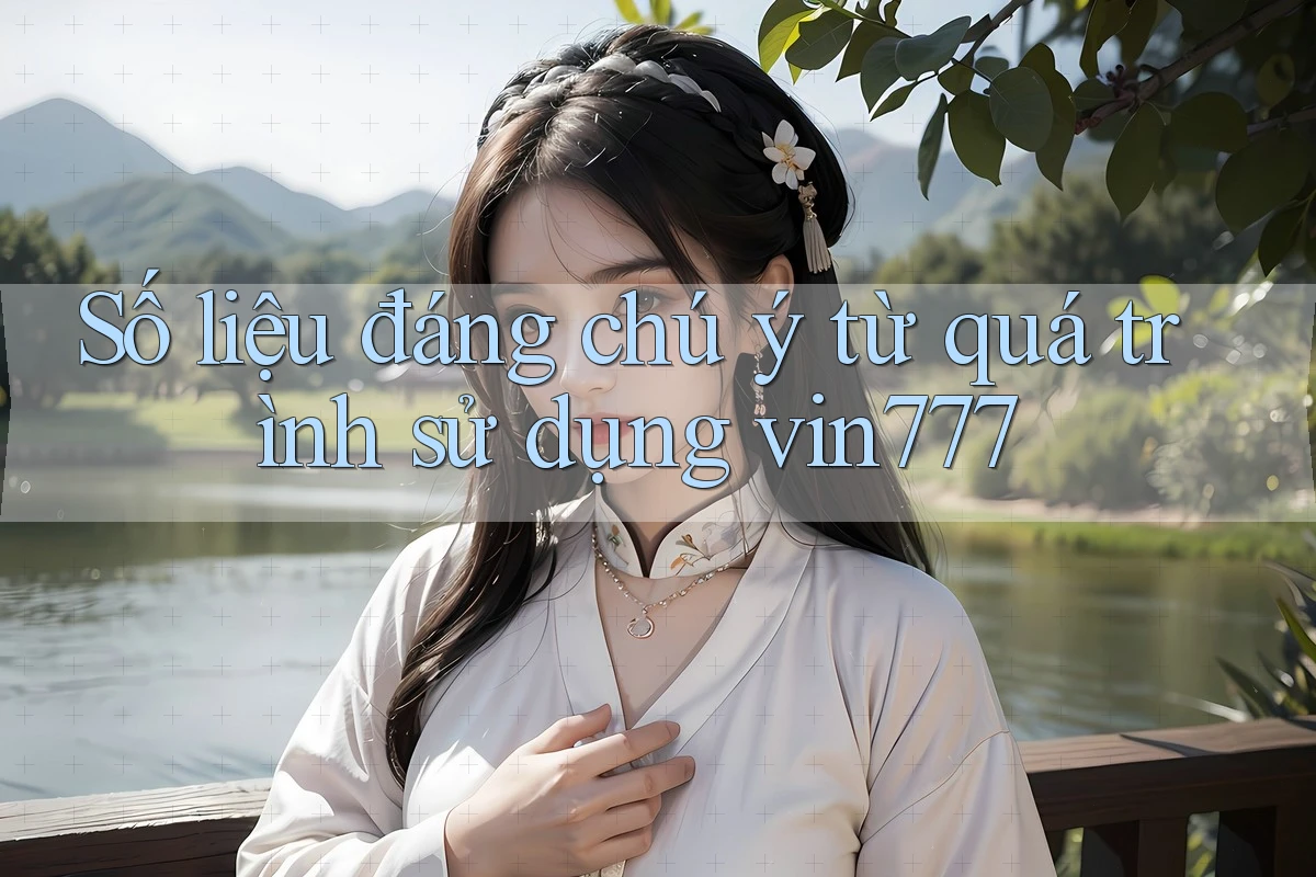 Số liệu đáng chú ý từ quá trình sử dụng vin777