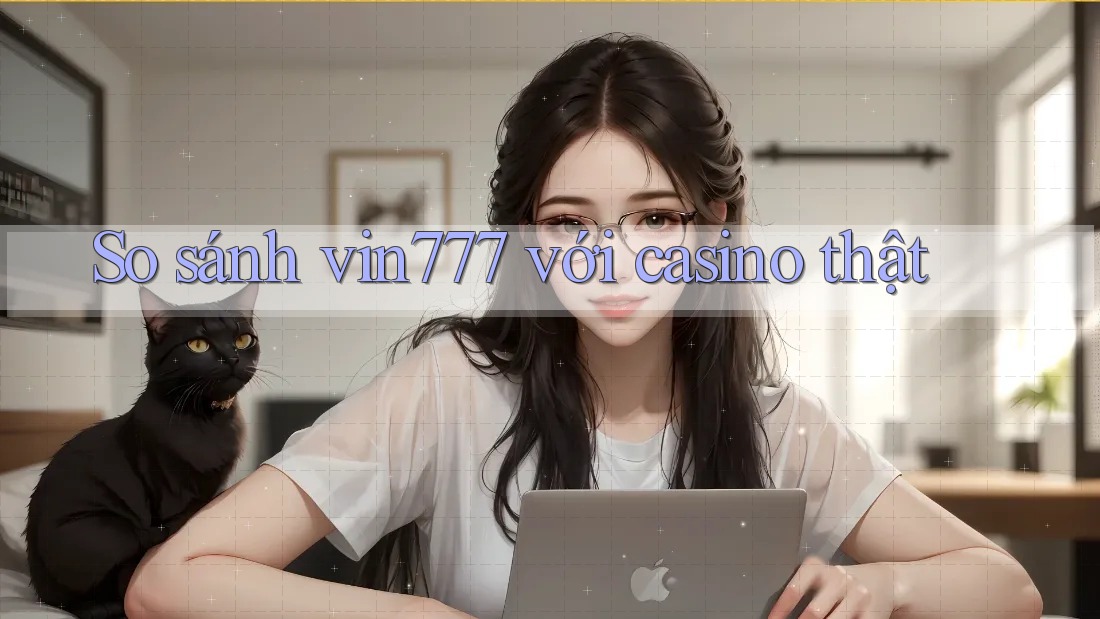 So sánh vin777 với casino thật