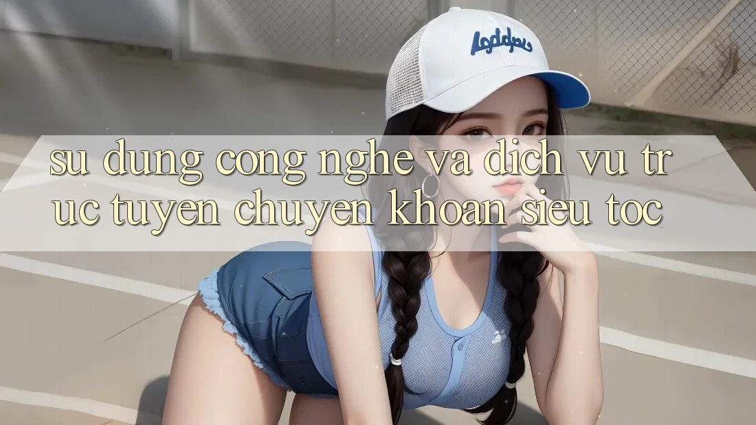 Sử dụng Công Nghệ Và Dịch vụ trực tuyến Chuyển khoản Siêu Tốc