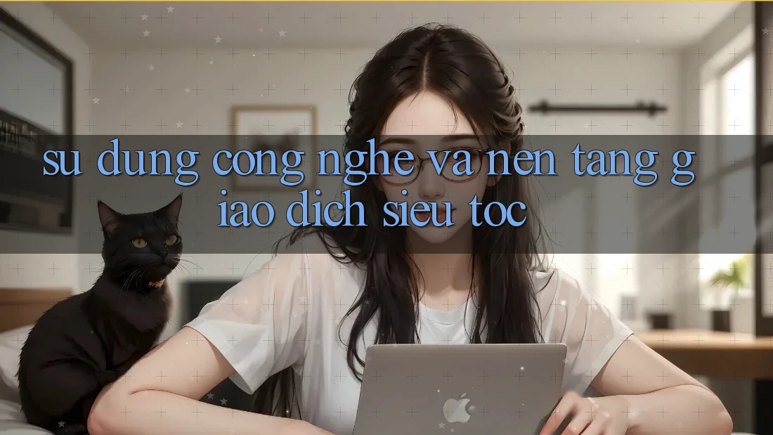 Sử dụng Công Nghệ Và Nền tảng Giao Dịch Siêu Tốc