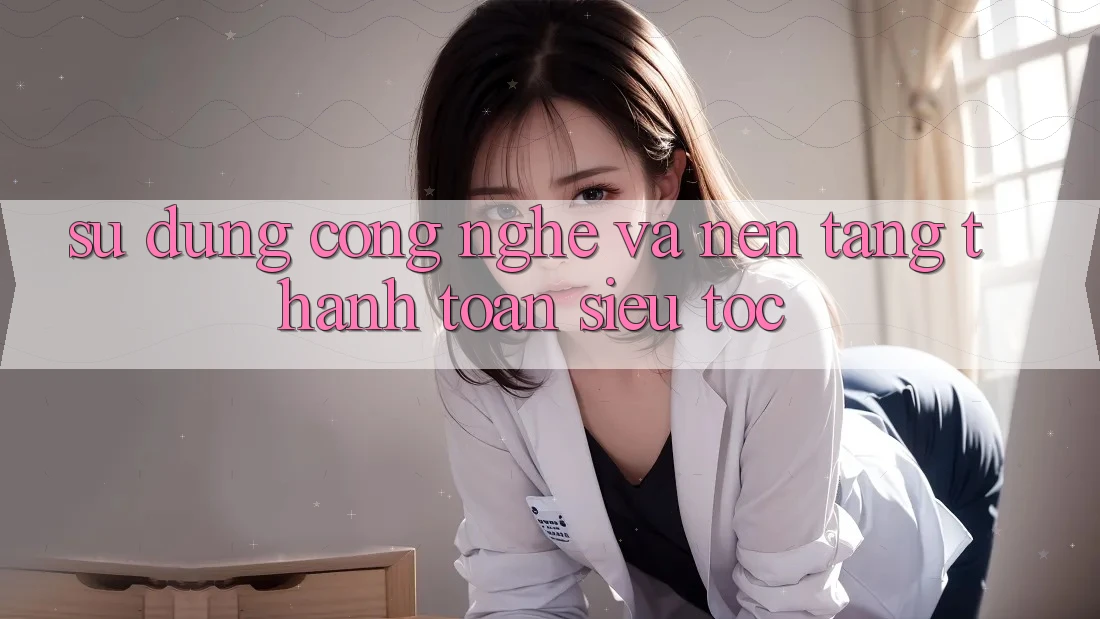 Sử dụng Công Nghệ Và Nền tảng Thanh toán Siêu Tốc