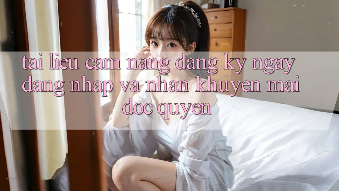 Tài liệu cẩm nang Đăng ký ngay, Đăng nhập Và Nhận Khuyến Mãi Độc Quyền Tài liệu cẩm nang Đăng ký ngay, Đăng nhập Và Nhận Khuyến Mãi Độc Quyền