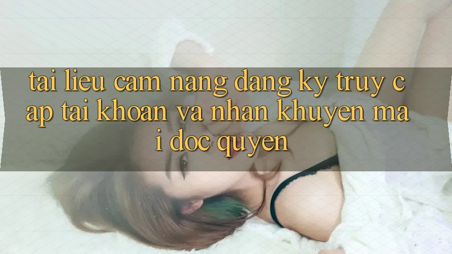 Tài liệu cẩm nang Đăng Ký, Truy cập tài khoản Và Nhận Khuyến Mãi Độc Quyền Tài liệu cẩm nang Đăng Ký, Truy cập tài khoản Và Nhận Khuyến Mãi Độc Quyền