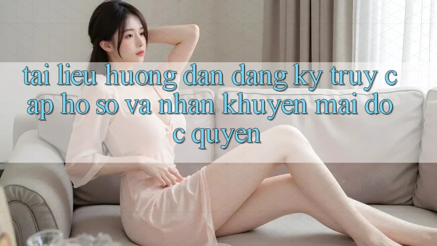 Tài liệu hướng dẫn Đăng Ký, Truy cập hồ sơ Và Nhận Khuyến mãi Độc Quyền Tài liệu hướng dẫn Đăng Ký, Truy cập hồ sơ Và Nhận Khuyến mãi Độc Quyền