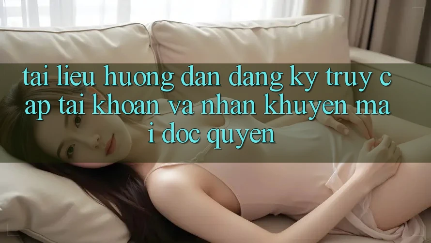Tài liệu hướng dẫn Đăng Ký, Truy cập tài khoản Và Nhận Khuyến mãi Độc Quyền