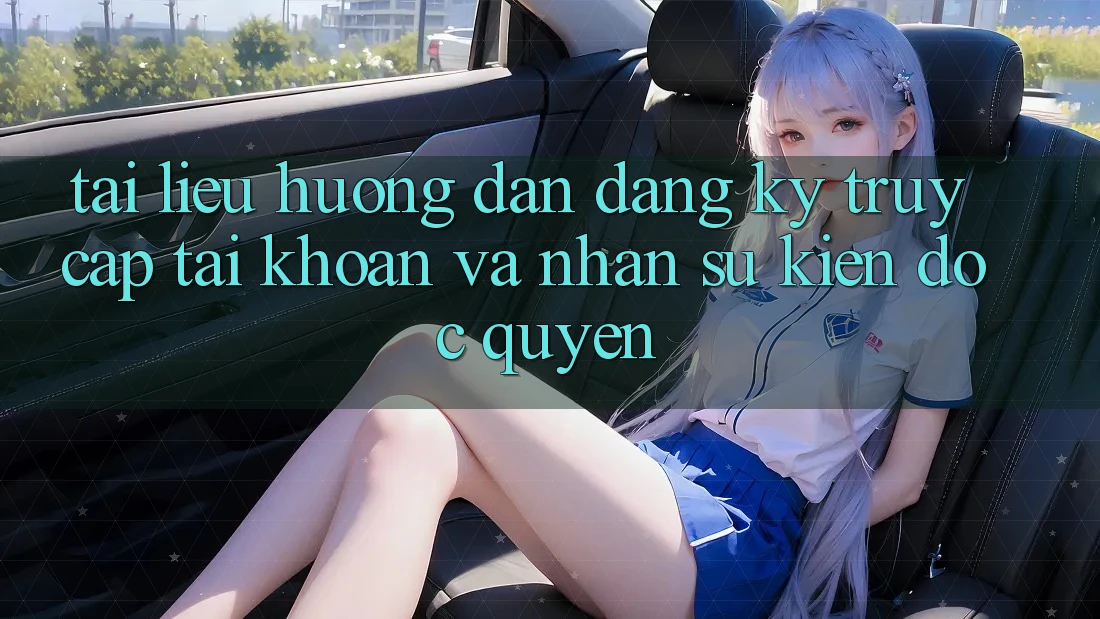 Tài liệu hướng dẫn Đăng Ký, Truy cập tài khoản Và Nhận Sự kiện Độc Quyền Tài liệu hướng dẫn Đăng Ký, Truy cập tài khoản Và Nhận Sự kiện Độc Quyền