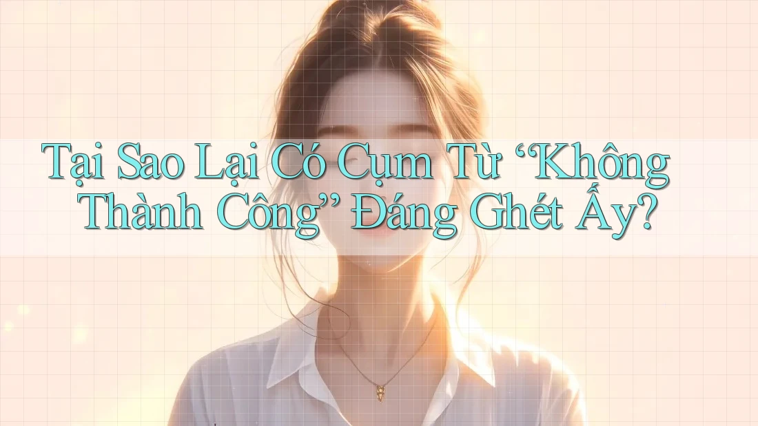 Tại Sao Lại Có Cụm Từ “Không Thành Công” Đáng Ghét Ấy?