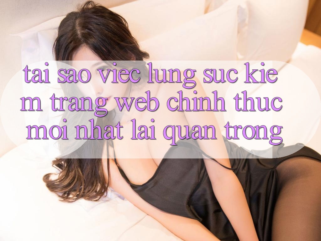 Tại Sao Việc Lùng sục Kiếm “Trang web Chính Thức Mới Nhất” Lại Quan Trọng?