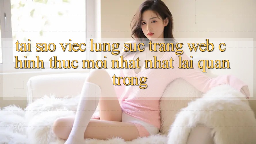 Tại Sao Việc Lùng sục “Trang web Chính Thức Mới nhất Nhất” Lại Quan Trọng? Tại Sao Việc Lùng sục “Trang web Chính Thức Mới nhất Nhất” Lại Quan Trọng?