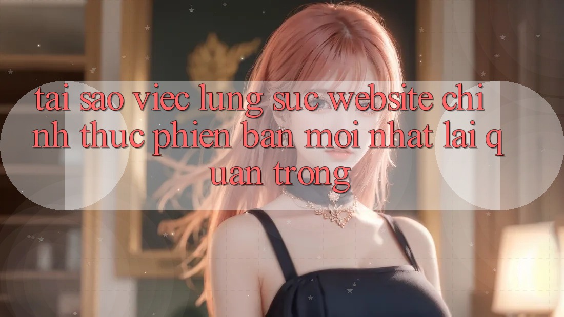 Tại Sao Việc Lùng sục “Website Chính Thức Phiên bản mới nhất” Lại Quan Trọng? Tại Sao Việc Lùng sục “Website Chính Thức Phiên bản mới nhất” Lại Quan Trọng?