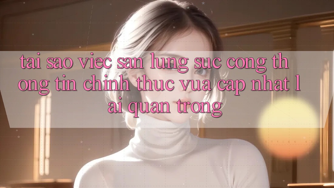 Tại Sao Việc Săn lùng sục “Cổng thông tin Chính Thức Vừa cập nhật” Lại Quan Trọng? Tại Sao Việc Săn lùng sục “Cổng thông tin Chính Thức Vừa cập nhật” Lại Quan Trọng?