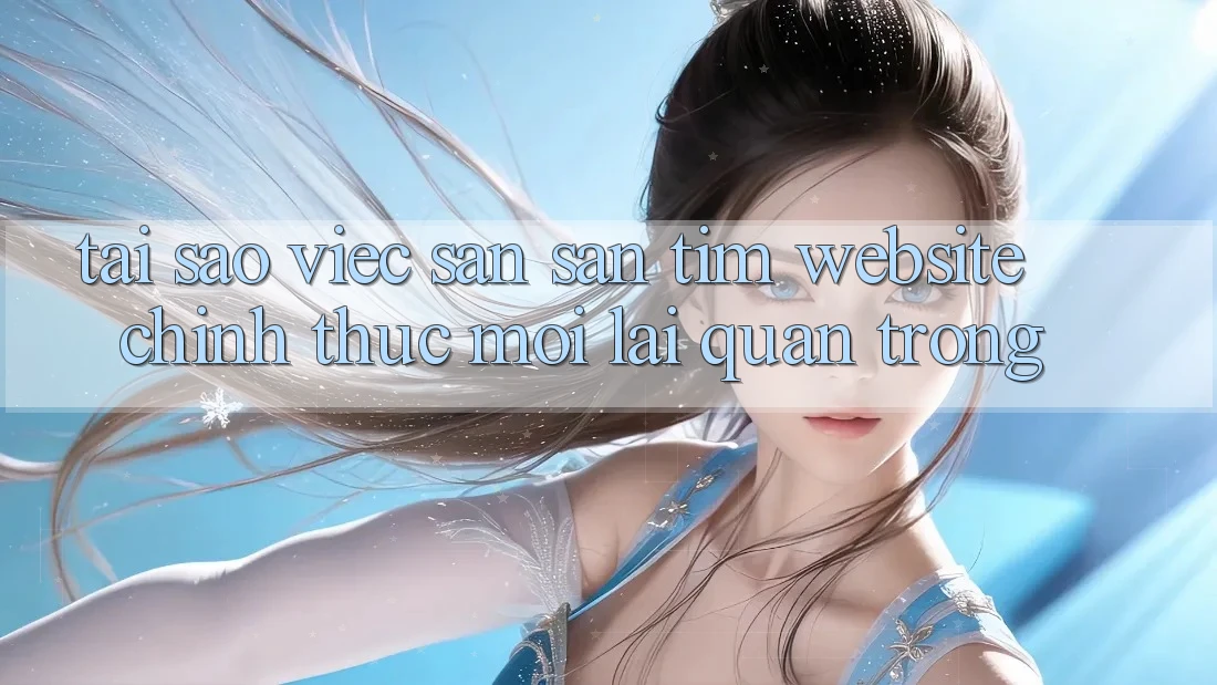 Tại Sao Việc Săn săn tìm “Website Chính Thức Mới” Lại Quan Trọng?