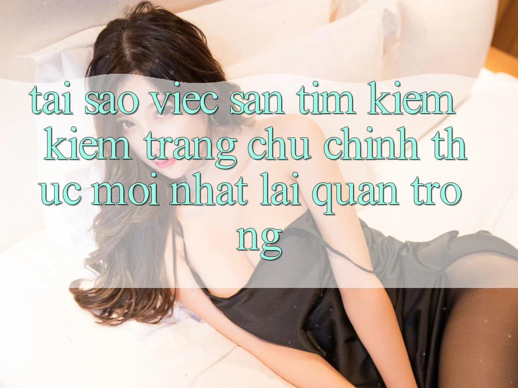 Tại Sao Việc Săn tìm kiếm Kiếm “Trang chủ Chính Thức Mới Nhất” Lại Quan Trọng? Tại Sao Việc Săn tìm kiếm Kiếm “Trang chủ Chính Thức Mới Nhất” Lại Quan Trọng?