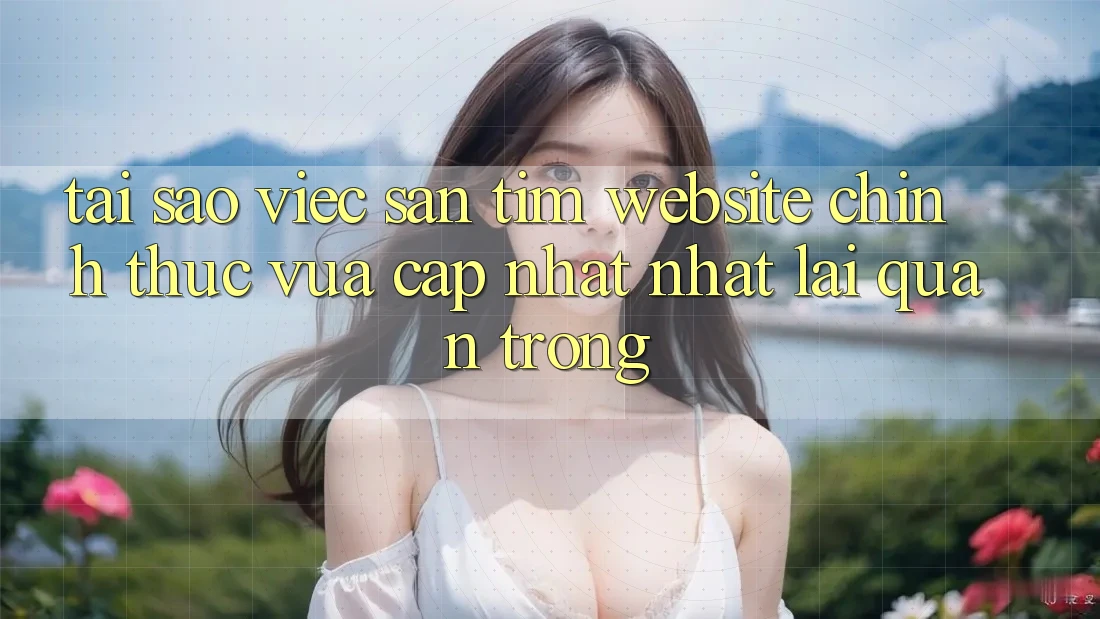Tại Sao Việc Săn tìm “Website Chính Thức Vừa cập nhật Nhất” Lại Quan Trọng?