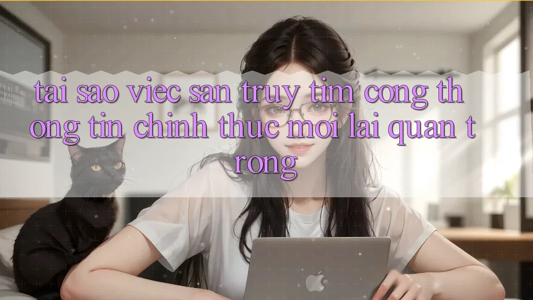 Tại Sao Việc Săn truy tìm “Cổng thông tin Chính Thức Mới” Lại Quan Trọng?