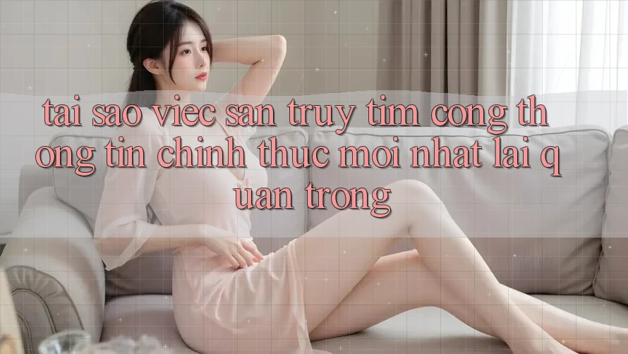 Tại Sao Việc Săn truy tìm “Cổng thông tin Chính Thức Mới Nhất” Lại Quan Trọng? Tại Sao Việc Săn truy tìm “Cổng thông tin Chính Thức Mới Nhất” Lại Quan Trọng?