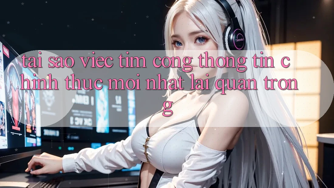 Tại Sao Việc Tìm “Cổng thông tin Chính Thức Mới Nhất” Lại Quan Trọng?