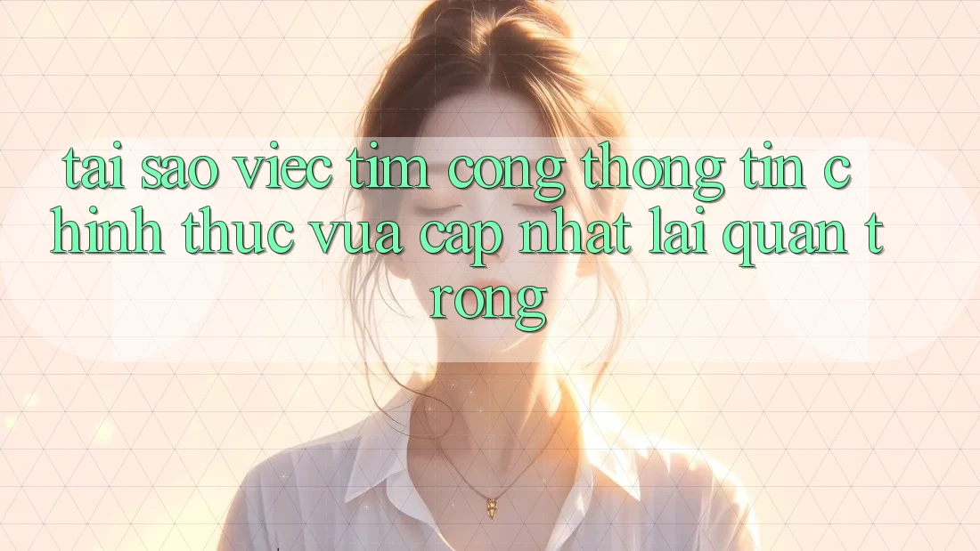Tại Sao Việc Tìm “Cổng thông tin Chính Thức Vừa cập nhật” Lại Quan Trọng? Tại Sao Việc Tìm “Cổng thông tin Chính Thức Vừa cập nhật” Lại Quan Trọng?
