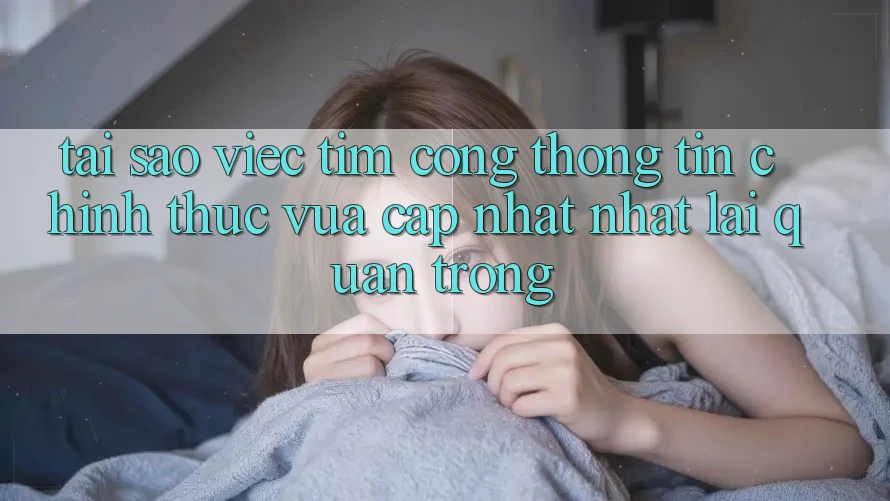 Tại Sao Việc Tìm “Cổng thông tin Chính Thức Vừa cập nhật Nhất” Lại Quan Trọng?