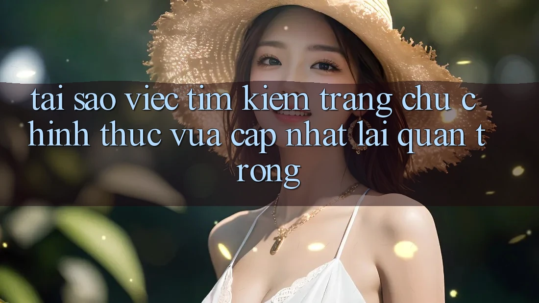 Tại Sao Việc Tìm Kiếm “Trang chủ Chính Thức Vừa cập nhật” Lại Quan Trọng? Tại Sao Việc Tìm Kiếm “Trang chủ Chính Thức Vừa cập nhật” Lại Quan Trọng?