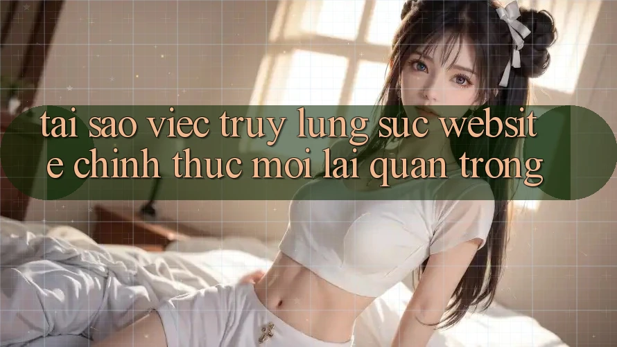 Tại Sao Việc Truy lùng sục “Website Chính Thức Mới” Lại Quan Trọng? Tại Sao Việc Truy lùng sục “Website Chính Thức Mới” Lại Quan Trọng?