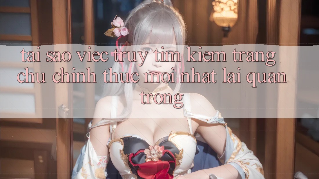 Tại Sao Việc Truy tìm Kiếm “Trang chủ Chính Thức Mới Nhất” Lại Quan Trọng?