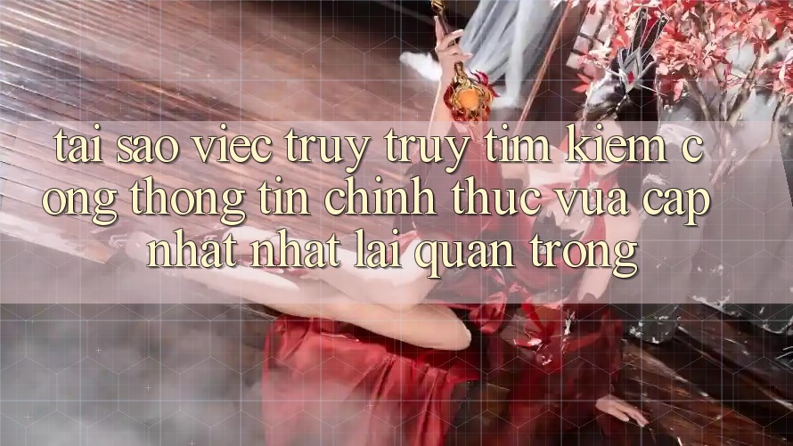 Tại Sao Việc Truy truy tìm kiếm “Cổng thông tin Chính Thức Vừa cập nhật Nhất” Lại Quan Trọng?