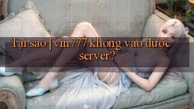 Tại sao vin777 không vào được server